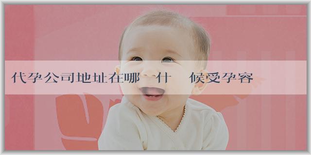 代孕公司地址在哪裏 什麼時候受孕容易生兒子？有什麼方法能生兒子嗎？
