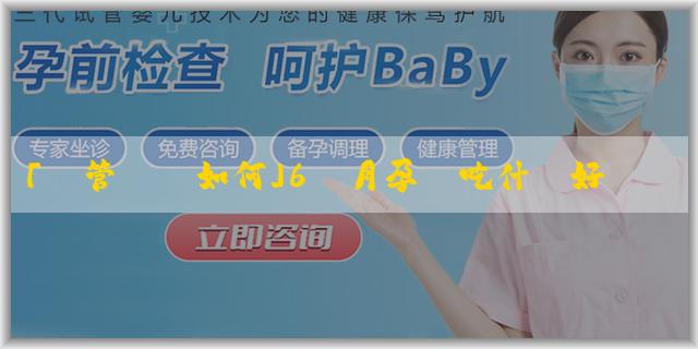 「試管嬰兒如何」6個月孕婦吃什麼好對胎兒好？孕婦的飲食要注意什麼？