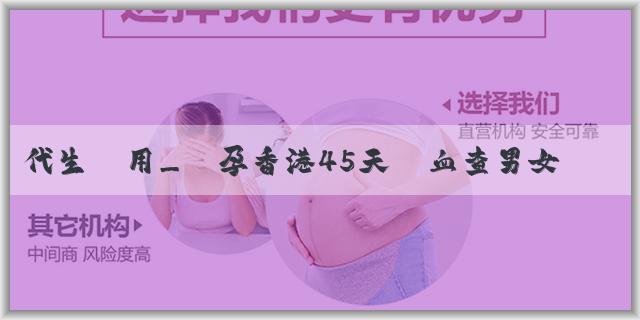 代生費用_懷孕香港45天驗血查男女到底準不準呀？準確率還受什麼影響？