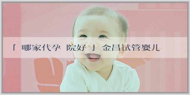 「選哪家代孕醫院好點」金昌试管婴儿费用多少钱？做一次就能怀上吗？